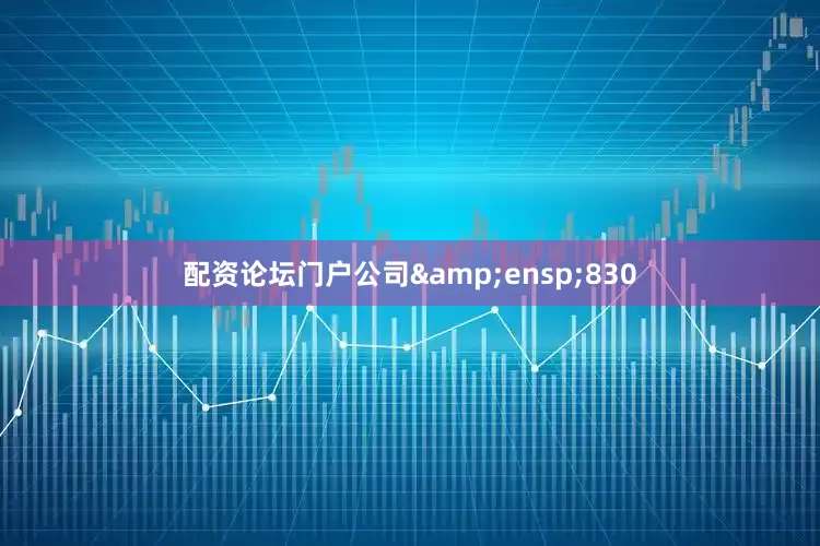 配资论坛门户公司&ensp;830