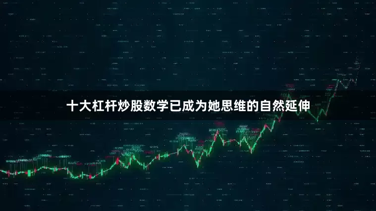 十大杠杆炒股数学已成为她思维的自然延伸