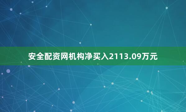 安全配资网机构净买入2113.09万元
