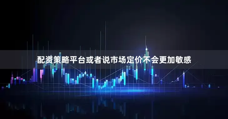 配资策略平台或者说市场定价不会更加敏感